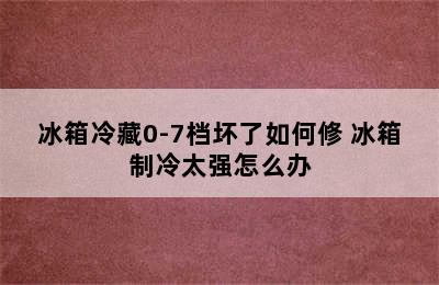 冰箱冷藏0-7档坏了如何修 冰箱制冷太强怎么办